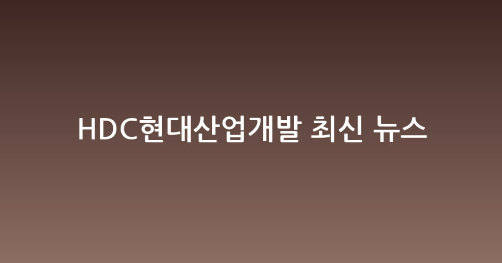 HDC현대산업개발 최신 뉴스 대표 이미지