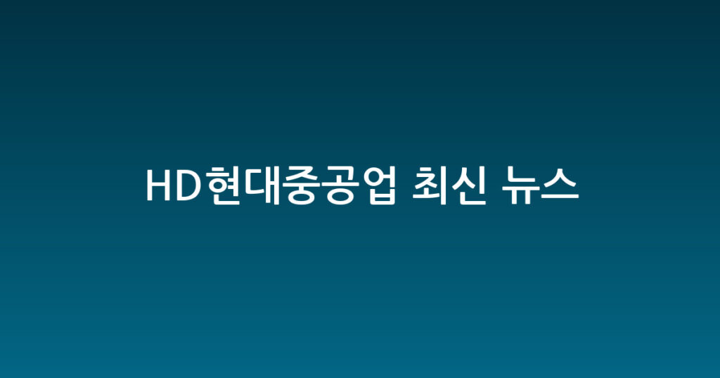 HD현대중공업 최신 뉴스 대표 이미지