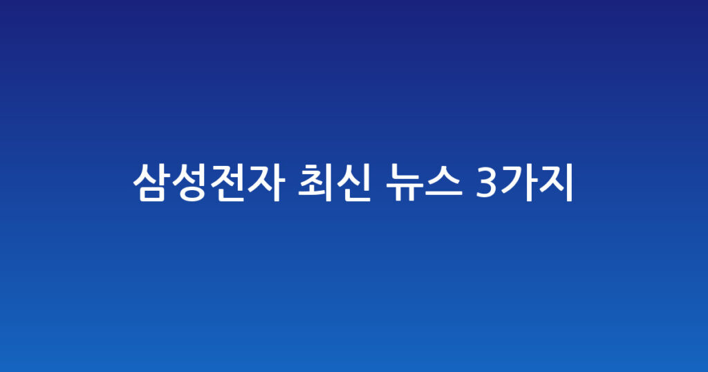 삼성전자 최신 뉴스 3가지 요약 대표 이미지
