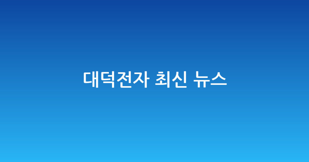 대덕전자 최신 뉴스 대표 이미지