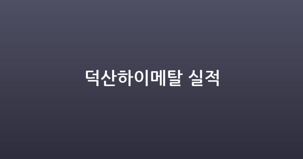 덕산하이메탈 실적 대표 이미지