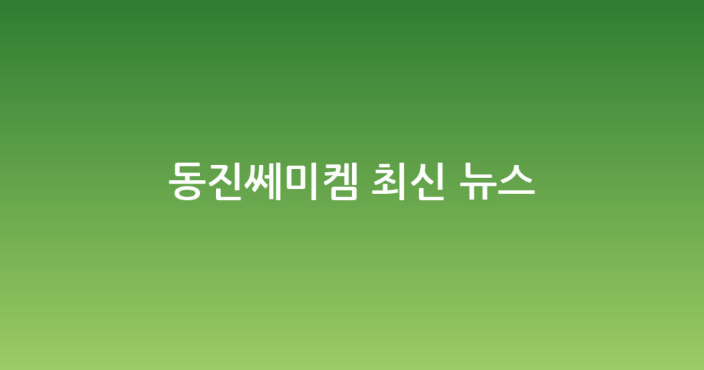 동진쎄미켐 최신 뉴스 대표 이미지