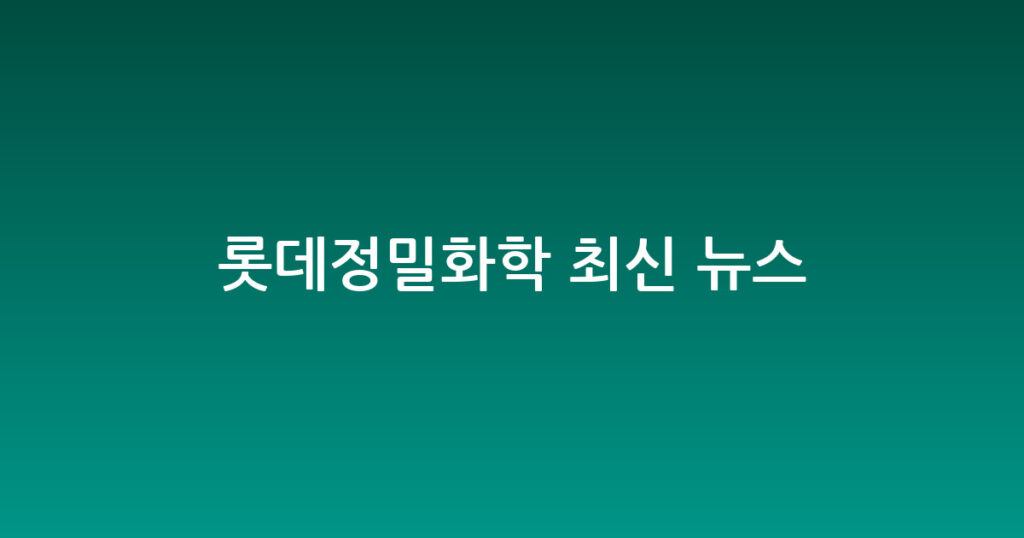 롯데정밀화학 최신 뉴스 대표 이미지