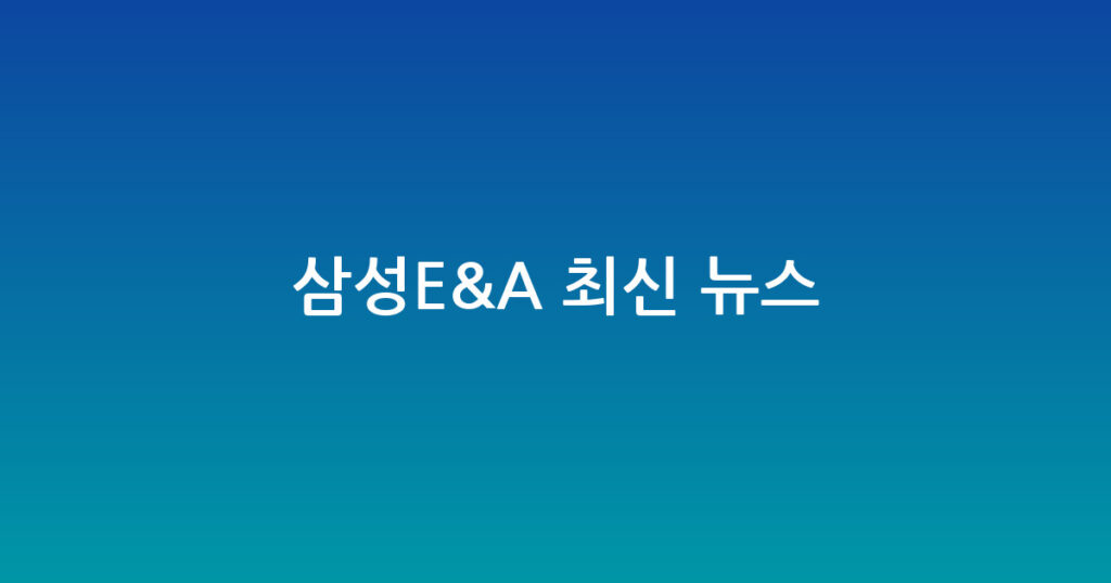 삼성E&A 최신 뉴스 대표 이미지