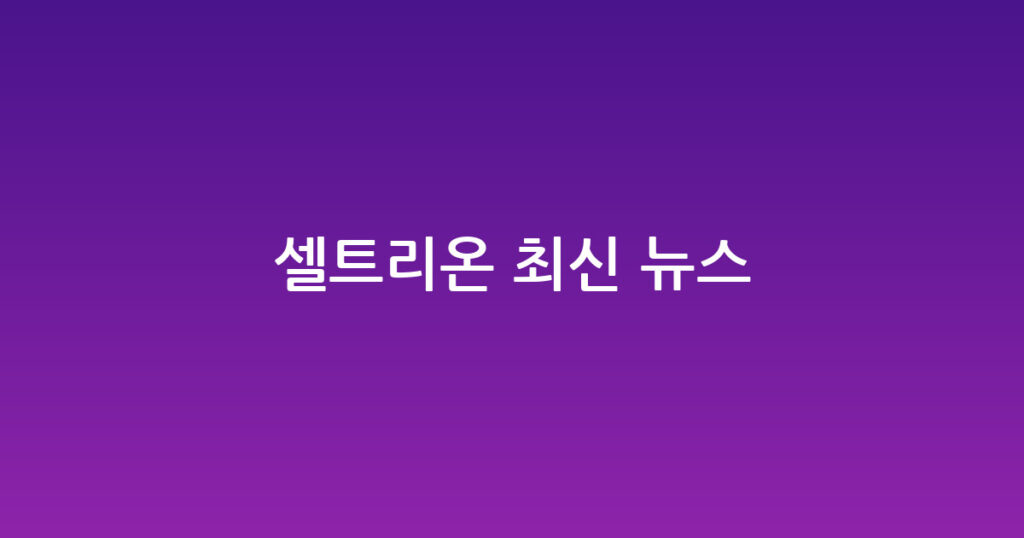 셀트리온 최신 뉴스 대표 이미지