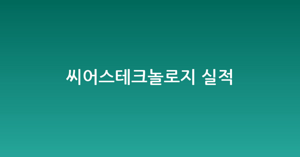 씨어스테크놀로지 실적 대표 이미지