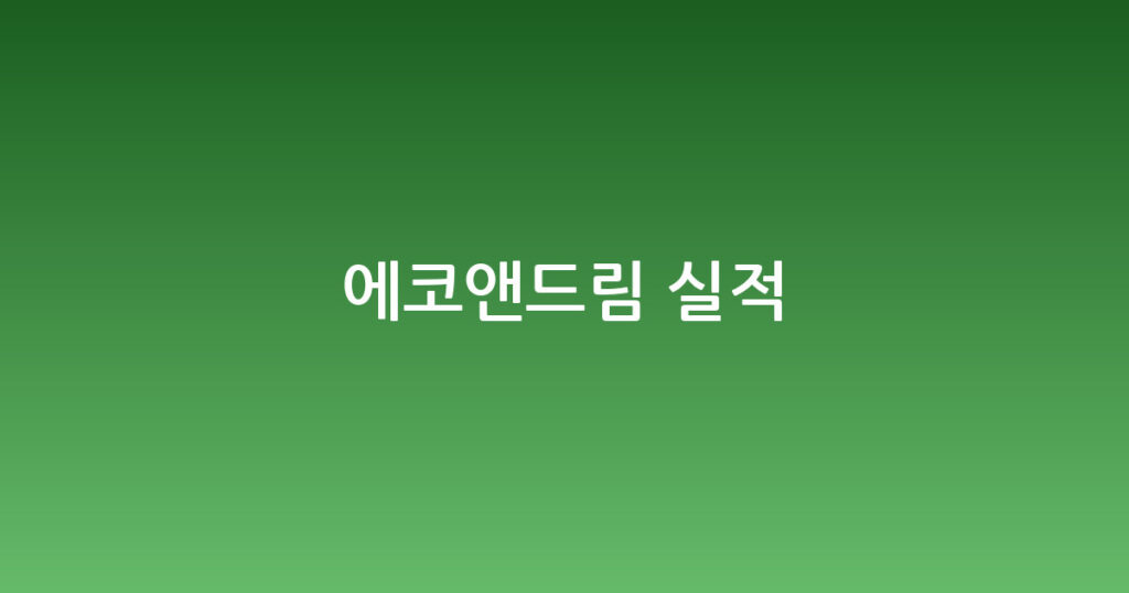 에코앤드림 실적 대표 이미지