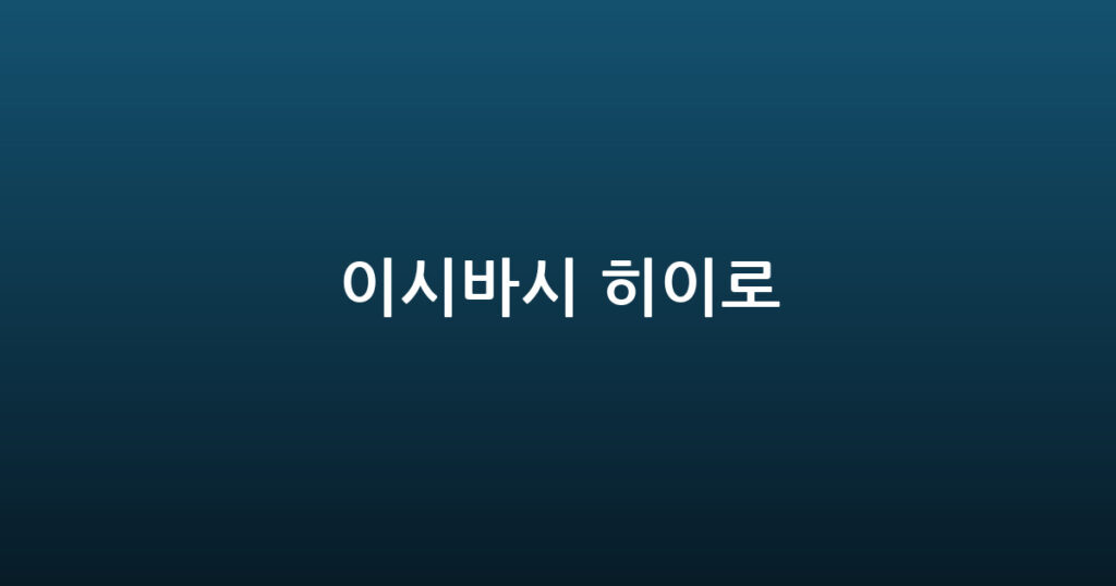이시바시 히이로 대표 이미지
