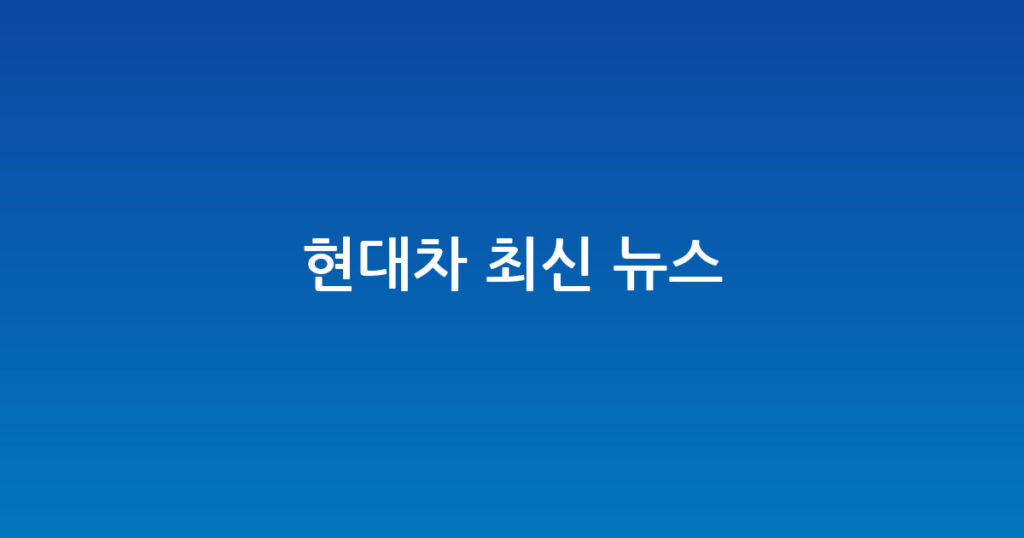 현대차 최신 뉴스 대표 이미지